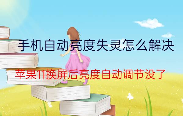 手机自动亮度失灵怎么解决 苹果11换屏后亮度自动调节没了？